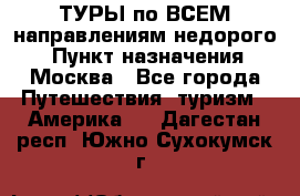 ТУРЫ по ВСЕМ направлениям недорого! › Пункт назначения ­ Москва - Все города Путешествия, туризм » Америка   . Дагестан респ.,Южно-Сухокумск г.